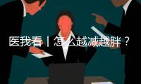 医我看丨怎么越减越胖？可能是因为你总睡不好觉	
！