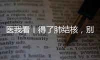 医我看丨得了肺结核，别慌！这样能治好