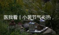 医我看丨小暑节气炎热，宜祛湿养心