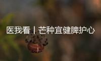 医我看丨芒种宜健脾护心，跟着中医学养生
