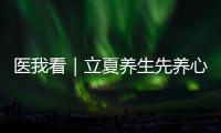 医我看｜立夏养生先养心
，专家支招夏季健康攻略