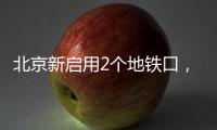 北京新启用2个地铁口，涉2条线路——