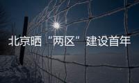  北京晒“两区”建设首年“成绩单”
：完成3至5年期任务目标的80%”