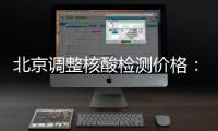 北京调整核酸检测价格：单样本检测价格80元/次