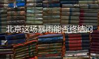 北京这场暴雨能否终结闷热天气？气象专家
：明天接着闷