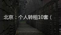 北京�
：个人转租10套（间）及以上将纳入行业监管