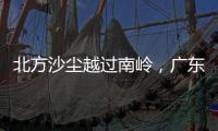 北方沙尘越过南岭，广东多地出现不同程度空气污染