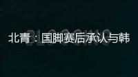 北青：国脚赛后承认与韩国存在明显实力差距
，但场上都在拼