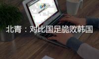 北青：对比国足脆败韩国，国少队有诸多可圈可点的地方