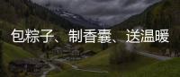 包粽子
、制香囊、送温暖
！香洲区多社区举办端午主题系列活动