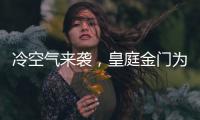 冷空气来袭
，皇庭金门为您御寒保暖