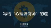 写给“心理咨询师”的遗书
：“爸爸，永远爱你”