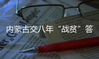 内蒙古交八年“战贫”答卷：157万贫困人口全部脱贫