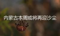 内蒙古本周或将再迎沙尘，今年沙尘为何这么多？