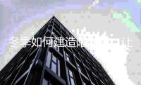 冬季如何建造阳光房	，让你感受春天的美好!