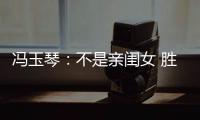 冯玉琴	：不是亲闺女 胜似亲闺女