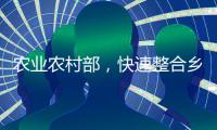 农业农村部
，快速整合乡村振兴职能