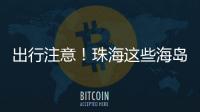 出行注意
！珠海这些海岛航班停航