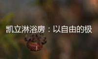 凯立淋浴房	：以自由的极简
，打造大宅淋浴房的高配!