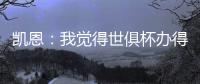 凯恩：我觉得世俱杯办得真好
，四年后我还会渴望再次参加