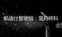 凯迪仕智能锁�：坚持将科技创新与产业发展紧密结合	，助力美好生活