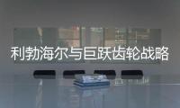 利勃海尔与巨跃齿轮战略合作
，共铸齿轮行业新辉煌