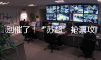 别催了！“苏超”抢票攻略来了！