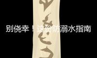别侥幸�！这份防溺水指南
，请查收