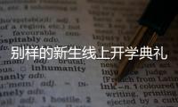 别样的新生线上开学典礼：矿泉水瓶来了�，等于我也来了