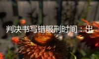 判决书写错服刑时间：出狱8个多月后
，他再被收监