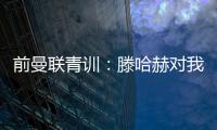 前曼联青训：滕哈赫对我缺乏尊重，所以我决定离开
