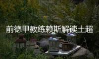前德甲教练赖斯解读土超
	：加拉塔萨雷和费内巴切可在德甲立足