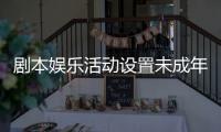 剧本娱乐活动设置未成年人保护条款，新规征求意见 