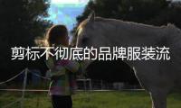 剪标不彻底的品牌服装流向市场，谁之过？