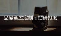 品爱全屋定制：钻研打磨 迎来惊艳绽放