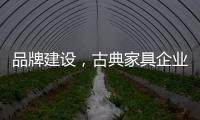 品牌建设�，古典家具企业要找准方法