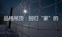 品格吊顶

：回归“家”的本质
，遇见温馨、高级家!
