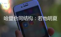 哈登合同结构：若他明夏执行球员选项 快船7月12号前要决定其去留