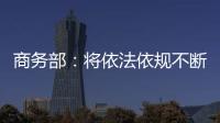 商务部
：将依法依规不断加快对稀土相关出口许可申请的审查