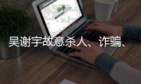 吴谢宇故意杀人�
、诈骗�
、买卖身份证件上诉一案将于5月30日9时公开宣判