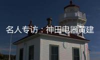 名人专访：神田电器黄建岳 做一流企业 创一流品牌