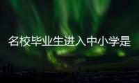 名校毕业生进入中小学是基础教育发展的万灵药吗？