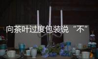 向茶叶过度包装说“不”！