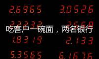 吃客户一碗面，两名银行经理被罚6000元