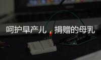 呵护早产儿
，捐赠的母乳比药更珍贵
