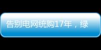 告别电网统购17年�，绿电被推向市场
