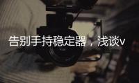 告别手持稳定器�
，浅谈vivo X50系列微云台还有这些惊喜