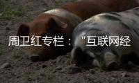 周卫红专栏�：“互联网经济”冲击下企业的坚守与变革