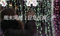 周末同频丨足坛反腐、产科现“关停潮” �
，南周记者为你解读一周热点新闻