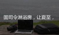 固司令淋浴房，让夏至，热不至